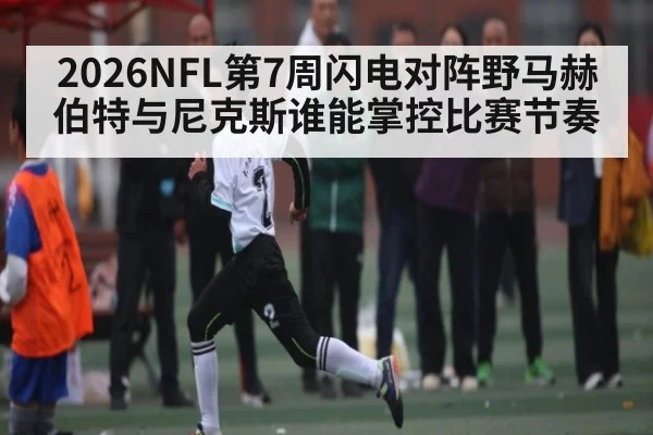 2026NFL第7周闪电对阵野马赫伯特与尼克斯谁能掌控比赛节奏
